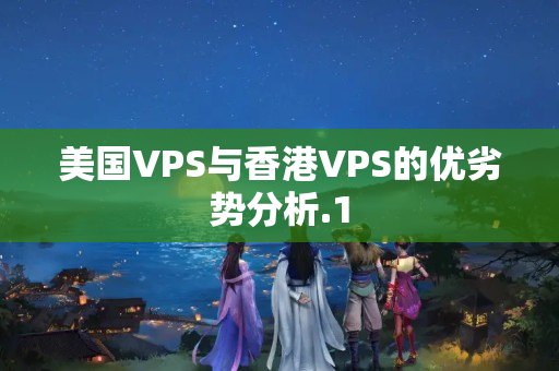 美國VPS與香港VPS的優(yōu)劣勢分析