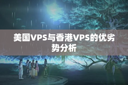 美國VPS與香港VPS的優(yōu)劣勢分析