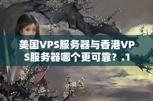 美國VPS服務(wù)器與香港VPS服務(wù)器哪個更可靠？