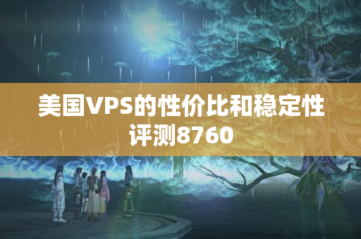 美國VPS的性價比和穩(wěn)定性評測8760