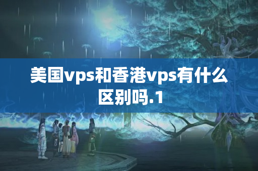 美國(guó)vps和香港vps有什么區(qū)別嗎