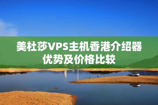 美杜莎VPS主機(jī)香港介紹器優(yōu)勢(shì)及價(jià)格比較