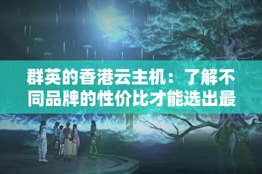 群英的香港云主機：了解不同品牌的性價比才能選出最適合的