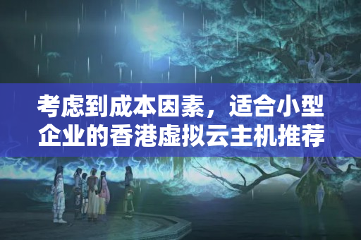 考慮到成本因素，適合小型企業(yè)的香港虛擬云主機推薦