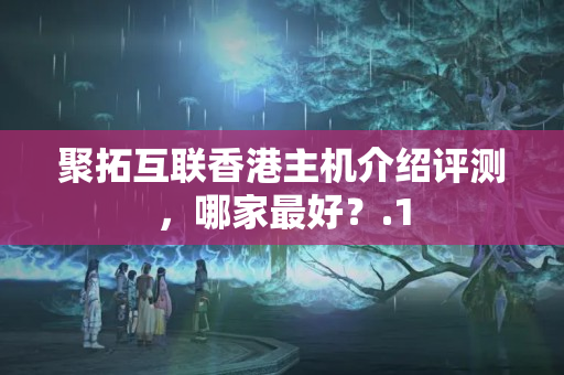 聚拓互聯(lián)香港主機(jī)介紹評(píng)測(cè)，哪家最好？