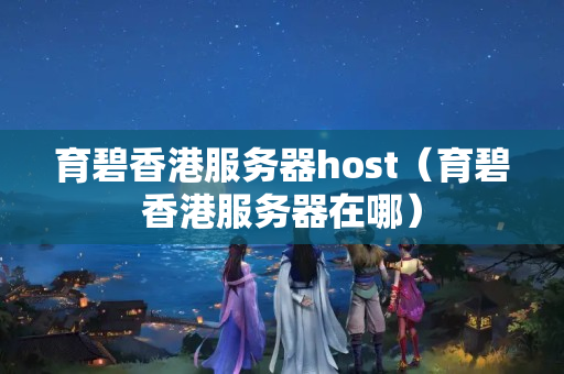 育碧香港服務(wù)器host（育碧香港服務(wù)器在哪）