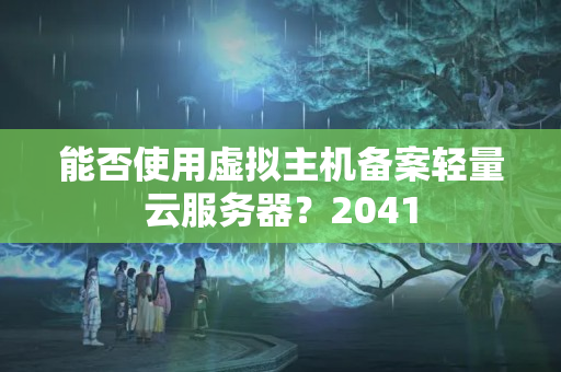 能否使用虛擬主機(jī)備案輕量云服務(wù)器？2041