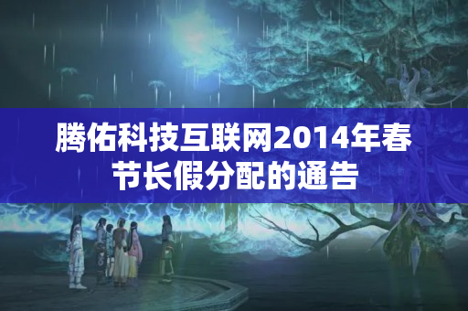 騰佑科技互聯(lián)網2014年春節(jié)長假分配的通告