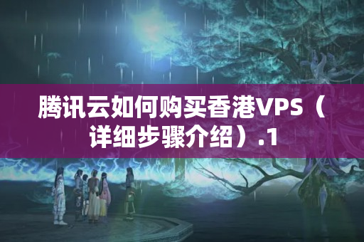 騰訊云如何購買香港VPS（詳細(xì)步驟介紹）