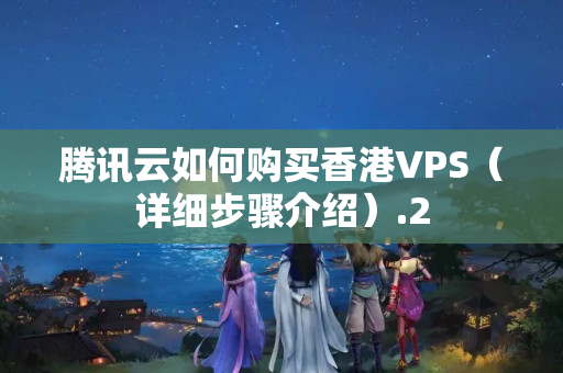 騰訊云如何購買香港VPS（詳細(xì)步驟介紹）