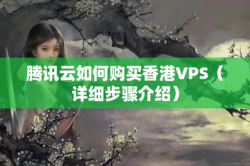 騰訊云如何購買香港VPS（詳細(xì)步驟介紹）