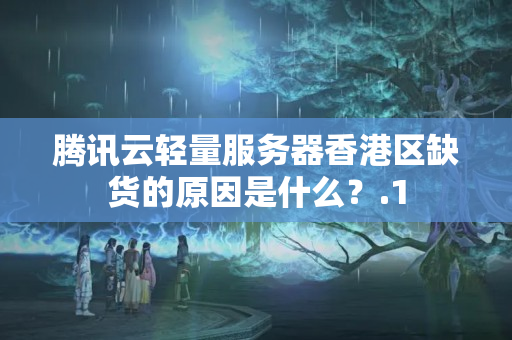 騰訊云輕量服務(wù)器香港區(qū)缺貨的原因是什么？