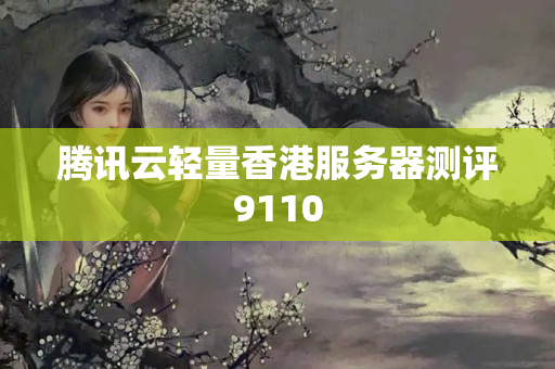 騰訊云輕量香港服務(wù)器測(cè)評(píng)9110