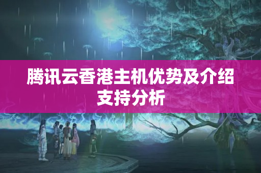 騰訊云香港主機(jī)優(yōu)勢(shì)及介紹支持分析