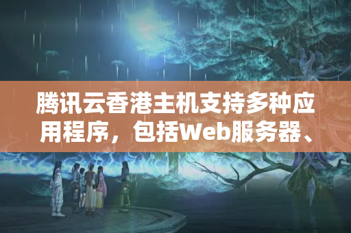 騰訊云香港主機(jī)支持多種應(yīng)用程序，包括Web服務(wù)器、郵件服務(wù)器、游戲服務(wù)器等。