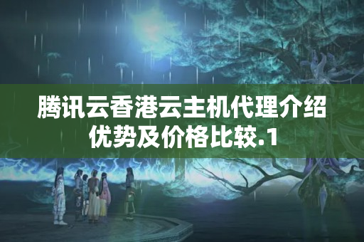 騰訊云香港云主機(jī)代理介紹優(yōu)勢(shì)及價(jià)格比較