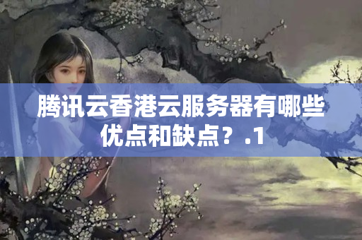 騰訊云香港云服務(wù)器有哪些優(yōu)點(diǎn)和缺點(diǎn)？