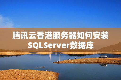 騰訊云香港服務(wù)器如何安裝SQLServer數(shù)據(jù)庫(kù)