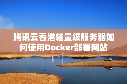 騰訊云香港輕量級服務(wù)器如何使用Docker部署網(wǎng)站