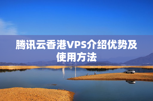 騰訊云香港VPS介紹優(yōu)勢及使用方法