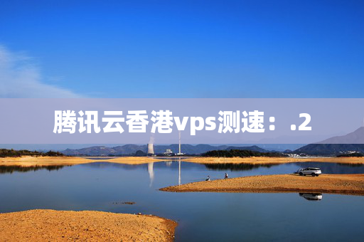 騰訊云香港vps測速：