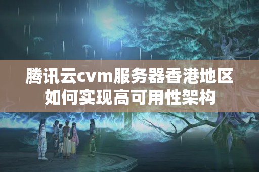 騰訊云cvm服務(wù)器香港地區(qū)如何實現(xiàn)高可用性架構(gòu)