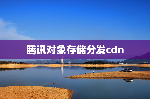 騰訊對象存儲分發(fā)cdn