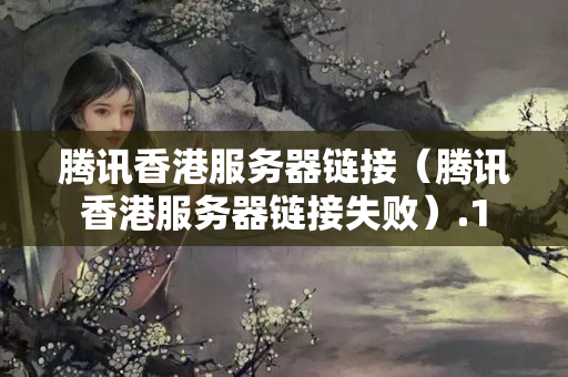 騰訊香港服務(wù)器鏈接（騰訊香港服務(wù)器鏈接失?。? title=