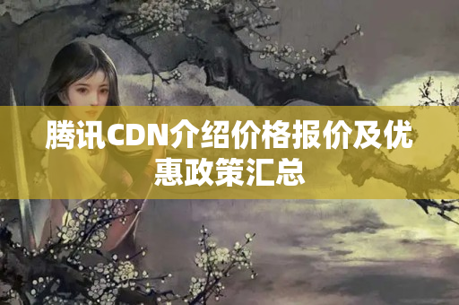 騰訊CDN介紹價格報價及優(yōu)惠政策匯總