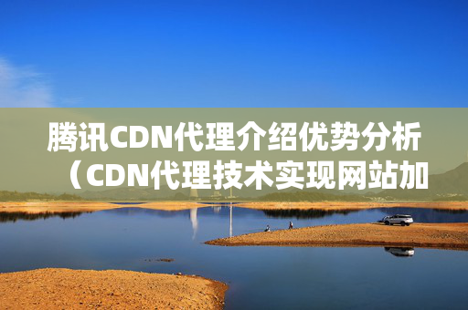 騰訊CDN代理介紹優(yōu)勢分析（CDN代理技術實現網站加速）