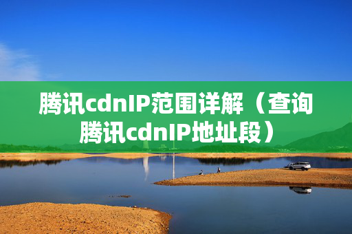 騰訊cdnIP范圍詳解（查詢騰訊cdnIP地址段）