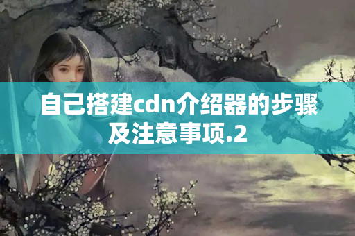 自己搭建cdn介紹器的步驟及注意事項(xiàng)