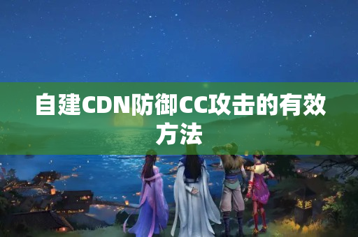 自建CDN防御CC攻擊的有效方法