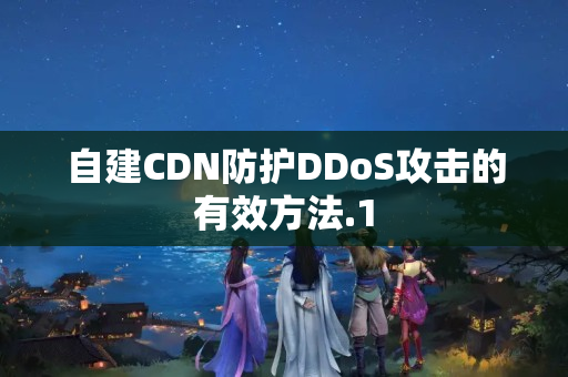 自建CDN防護DDoS攻擊的有效方法