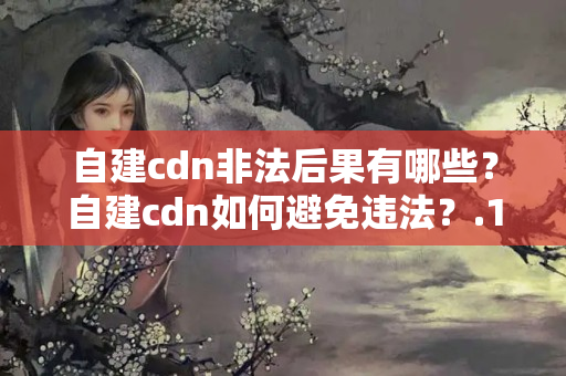 自建cdn非法后果有哪些？自建cdn如何避免違法？