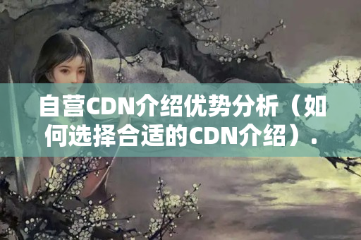 自營CDN介紹優(yōu)勢分析（如何選擇合適的CDN介紹）