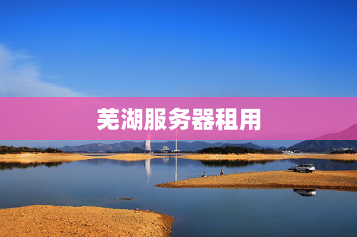 蕪湖服務(wù)器租用