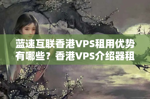 藍(lán)速互聯(lián)香港VPS租用優(yōu)勢(shì)有哪些？香港VPS介紹器租用流程詳解