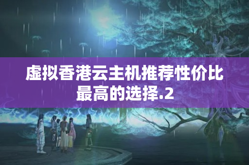 虛擬香港云主機(jī)推薦性價(jià)比最高的選擇