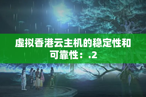 虛擬香港云主機的穩(wěn)定性和可靠性：