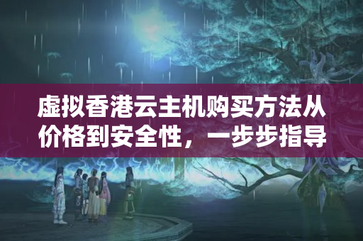 虛擬香港云主機(jī)購買方法從價(jià)格到安全性，一步步指導(dǎo)你購買