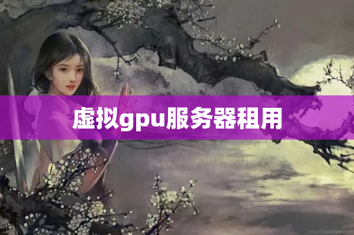 虛擬gpu服務(wù)器租用