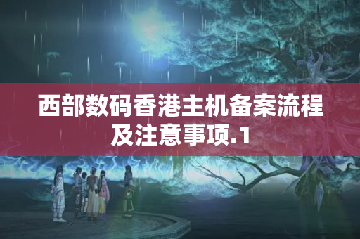 西部數(shù)碼香港主機備案流程及注意事項