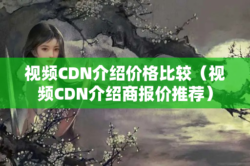 視頻CDN介紹價格比較（視頻CDN介紹商報價推薦）