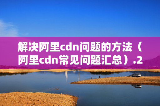 解決阿里cdn問題的方法（阿里cdn常見問題匯總）