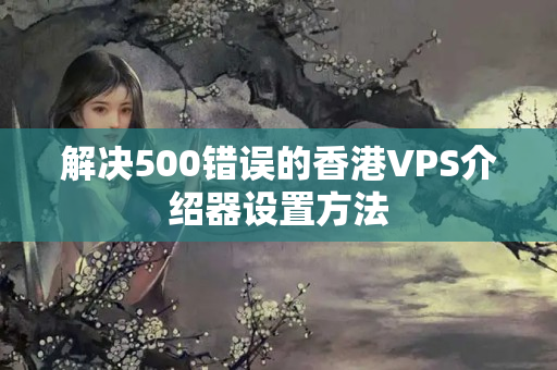 解決500錯(cuò)誤的香港VPS介紹器設(shè)置方法