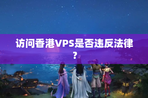 訪問香港VPS是否違反法律？