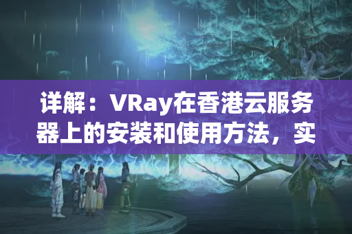 詳解：VRay在香港云服務器上的安裝和使用方法，實現優(yōu)秀的科學上網效果。