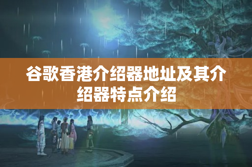 谷歌香港介紹器地址及其介紹器特點介紹