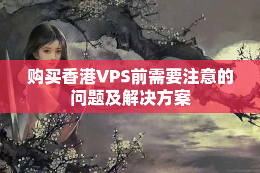 購買香港VPS前需要注意的問題及解決方案